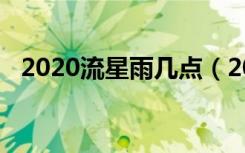 2020流星雨几点（2020年流星雨时间表）