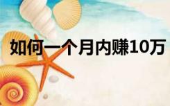 如何一个月内赚10万（一个月怎么赚10万）