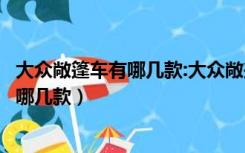 大众敞篷车有哪几款:大众敞篷车报价及图片（大众敞篷车有哪几款）