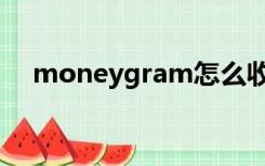 moneygram怎么收款（moneygram）