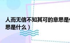 人而无信不知其可的意思是什么呢（人而无信不知其可的意思是什么）