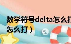 数学符号delta怎么打（delta(三角形的符号)怎么打）