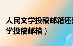 人民文学投稿邮箱还是纸质版的更好（人民文学投稿邮箱）