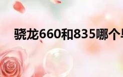 骁龙660和835哪个早（骁龙660和835）