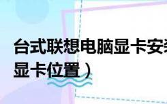 台式联想电脑显卡安装的位置（联想台式电脑显卡位置）