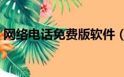 网络电话免费版软件（网络免费电话电脑版）