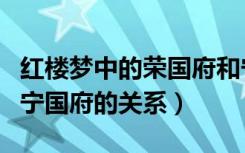 红楼梦中的荣国府和宁国府的关系（荣国府和宁国府的关系）