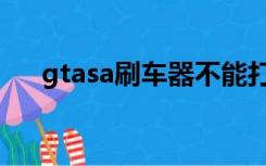 gtasa刷车器不能打开（gtasa刷车器）