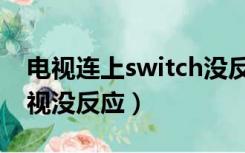 电视连上switch没反应（switch怎么连接电视没反应）