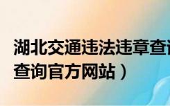 湖北交通违法违章查询官网（湖北省交通违章查询官方网站）