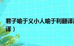 君子喻于义小人喻于利翻译简写（君子喻于义小人喻于利翻译）