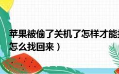 苹果被偷了关机了怎样才能找回来了（苹果手机被偷了关机怎么找回来）