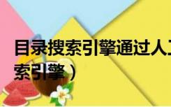 目录搜索引擎通过人工方式搜索信息（目录搜索引擎）