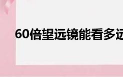 60倍望远镜能看多远（望远镜能看多远）