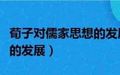 荀子对儒家思想的发展影响（荀子对儒家思想的发展）