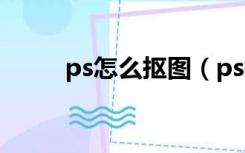 ps怎么抠图（ps抠图怎么扣出来）