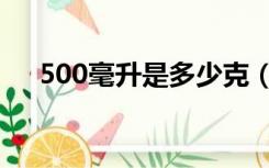 500毫升是多少克（500毫升是多少斤）