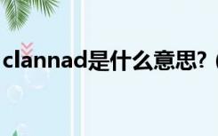 clannad是什么意思?（clannad是什么意思）