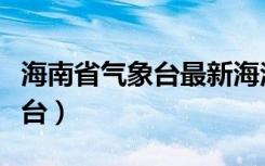 海南省气象台最新海洋天气预报（海南省气象台）