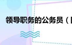 领导职务的公务员（国家公务员领导职务）