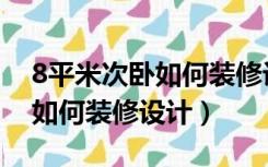 8平米次卧如何装修设计效果图（8平米次卧如何装修设计）