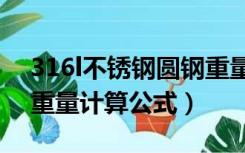 316l不锈钢圆钢重量计算公式（不锈钢圆钢重量计算公式）