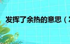 发挥了余热的意思（发挥余热是什么意思）