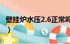 壁挂炉水压2.6正常吗（壁挂炉水压2.5正常吗）