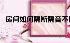 房间如何隔断隔音不隔光（房间如何隔断）