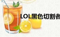 LOL黑色切割者（黑色切割者）