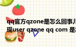 qq官方qzone是怎么回事儿（qq空间打不开是什么原因出现user qzone qq com 是怎么了）