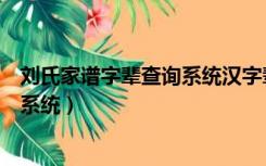 刘氏家谱字辈查询系统汉字辈是哪一支（刘氏家谱字辈查询系统）