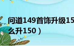 问道149首饰升级150教程（问道149首饰怎么升150）