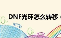 DNF光环怎么转移（dnf光环怎么传送）