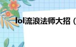 lol流浪法师大招（lol流浪法师连招）