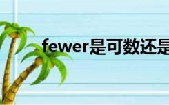 fewer是可数还是不可数（fewer）