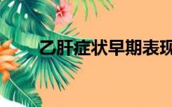 乙肝症状早期表现哪些（乙肝症状）