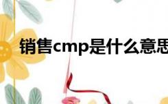 销售cmp是什么意思（cmp是什么意思）