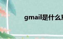 gmail是什么意思（g mail）