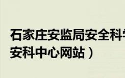 石家庄安监局安全科学技术中心（石家庄安监安科中心网站）