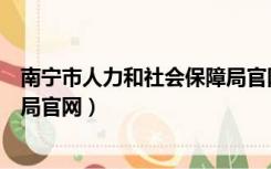 南宁市人力和社会保障局官网查询（南宁市人力和社会保障局官网）