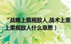 “战略上藐视敌人,战术上重视敌人”（战术上藐视敌人战略上重视敌人什么意思）