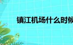 镇江机场什么时候建成（镇江机场）