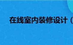 在线室内装修设计（在线设计房屋装修）