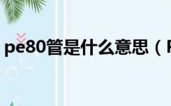 pe80管是什么意思（PE管中的PE80啥意思）