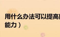 用什么办法可以提高口才能力（如何提高口才能力）