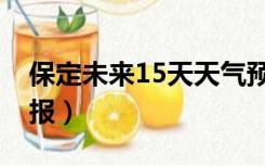 保定未来15天天气预报（保定未来15天气预报）