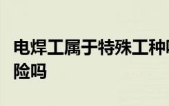 电焊工属于特殊工种吗能提前退休领取养老保险吗