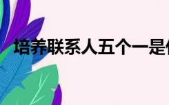 培养联系人五个一是什么（五个一是什么）