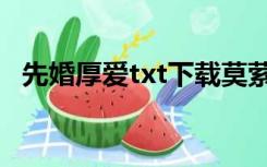 先婚厚爱txt下载莫萦（先婚厚爱txt下载）